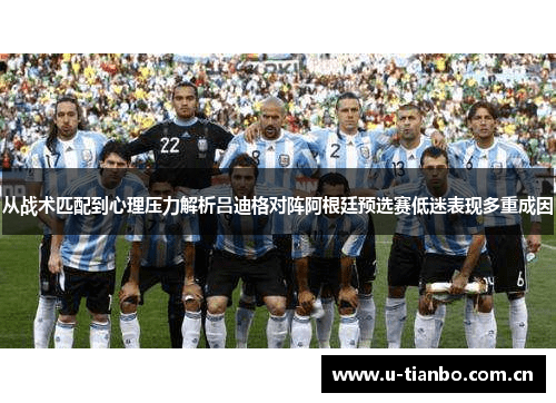 从战术匹配到心理压力解析吕迪格对阵阿根廷预选赛低迷表现多重成因